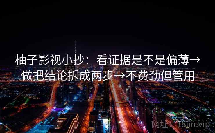 柚子影视小抄：看证据是不是偏薄→做把结论拆成两步→不费劲但管用