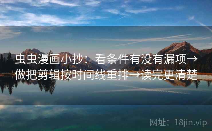 虫虫漫画小抄:看条件有没有漏项→做把剪辑按时间线重排→读完更清楚 虫虫漫画小抄:看条件有没有漏项→做把剪辑按时间线重排→读完更清楚