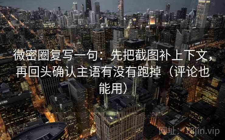 微密圈复写一句:先把截图补上下文,再回头确认主语有没有跑掉(评论也能用) 微密圈复写一句:先把截图补上下文,再回头确认主语有没有跑掉(评论也能用)