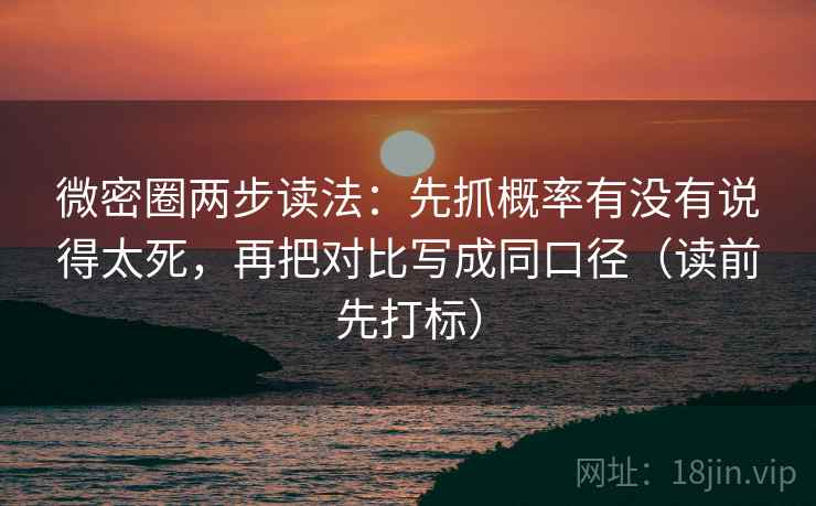 微密圈两步读法:先抓概率有没有说得太死,再把对比写成同口径(读前先打标) 微密圈两步读法:先抓概率有没有说得太死,再把对比写成同口径(读前先打标)