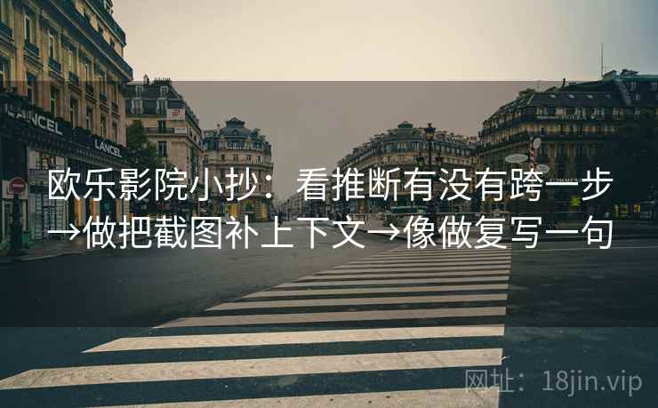 欧乐影院小抄：看推断有没有跨一步→做把截图补上下文→像做复写一句
