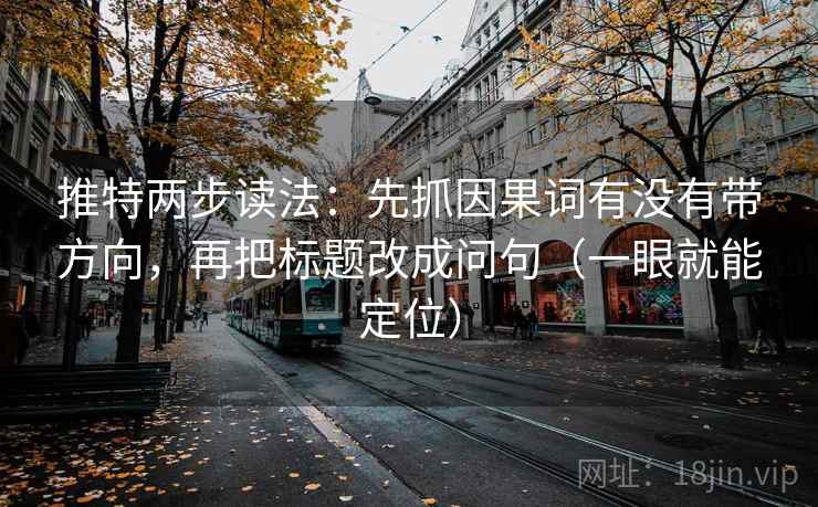 推特两步读法：先抓因果词有没有带方向，再把标题改成问句（一眼就能定位）