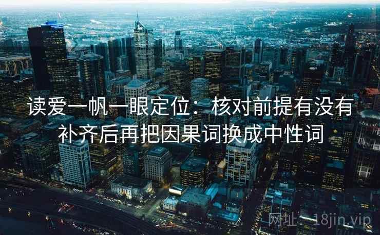 读爱一帆一眼定位：核对前提有没有补齐后再把因果词换成中性词