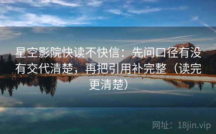 星空影院快读不快信：先问口径有没有交代清楚，再把引用补完整（读完更清楚）