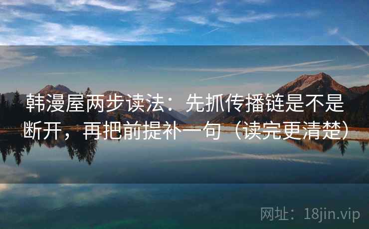 韩漫屋两步读法：先抓传播链是不是断开，再把前提补一句（读完更清楚）