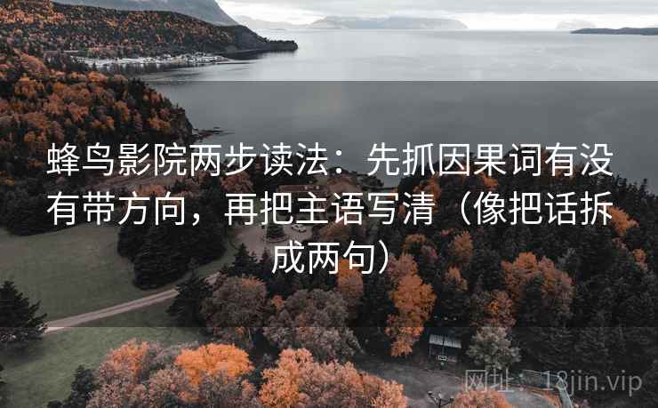 蜂鸟影院两步读法：先抓因果词有没有带方向，再把主语写清（像把话拆成两句）