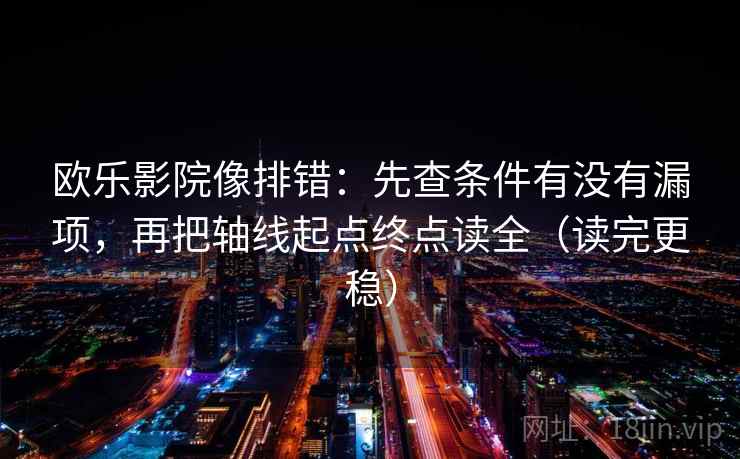 欧乐影院像排错：先查条件有没有漏项，再把轴线起点终点读全（读完更稳）