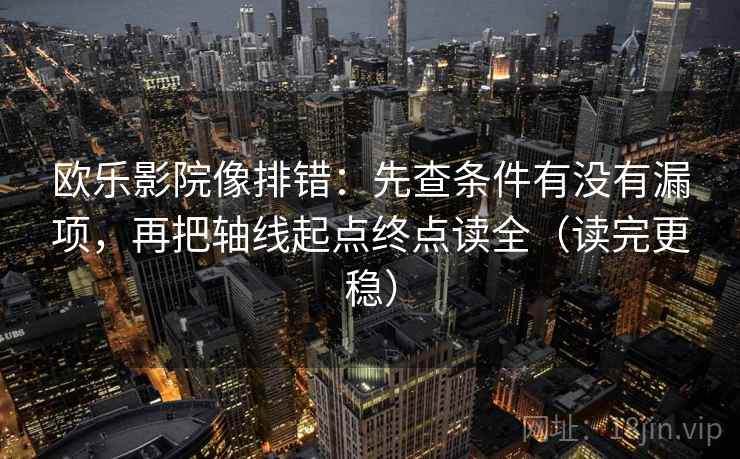 欧乐影院像排错：先查条件有没有漏项，再把轴线起点终点读全（读完更稳）