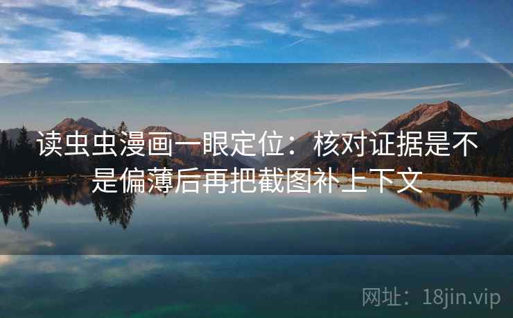 读虫虫漫画一眼定位：核对证据是不是偏薄后再把截图补上下文