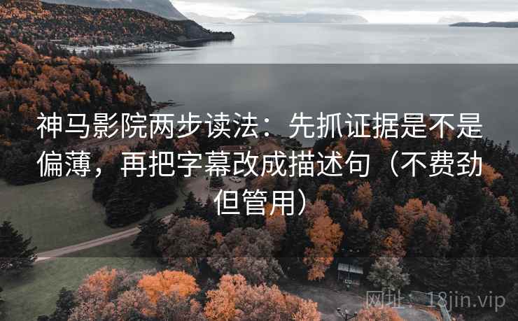 神马影院两步读法：先抓证据是不是偏薄，再把字幕改成描述句（不费劲但管用）