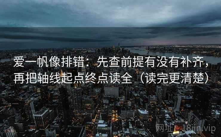 爱一帆像排错：先查前提有没有补齐，再把轴线起点终点读全（读完更清楚）