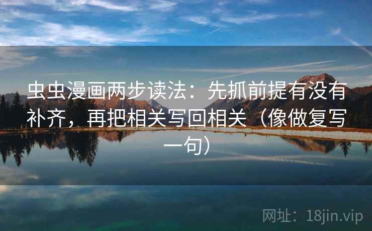 虫虫漫画两步读法：先抓前提有没有补齐，再把相关写回相关（像做复写一句）