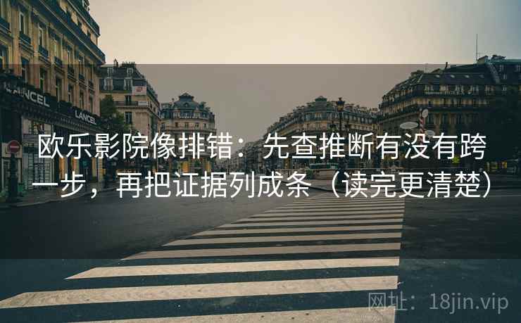 欧乐影院像排错：先查推断有没有跨一步，再把证据列成条（读完更清楚）