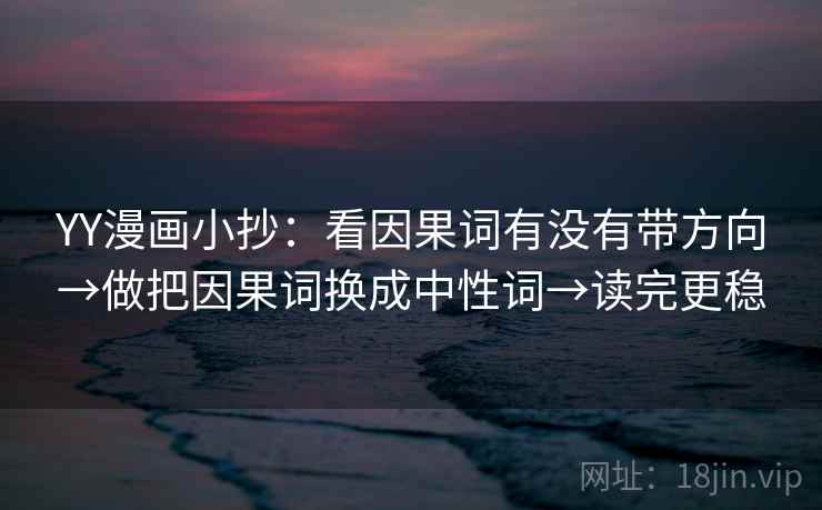YY漫画小抄：看因果词有没有带方向→做把因果词换成中性词→读完更稳