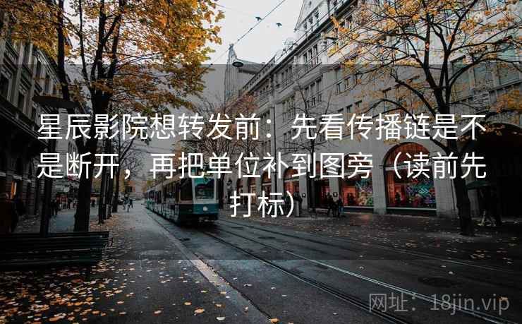 星辰影院想转发前:先看传播链是不是断开,再把单位补到图旁(读前先打标) 星辰影院想转发前:先看传播链是不是断开,再把单位补到图旁(读前先打标)
