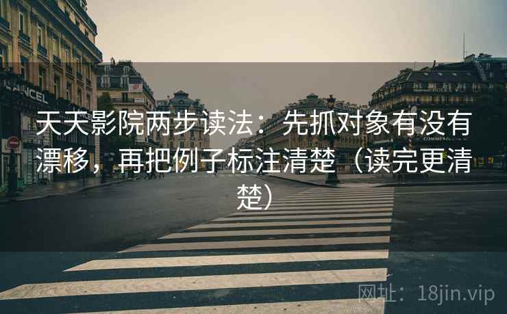 天天影院两步读法:先抓对象有没有漂移,再把例子标注清楚(读完更清楚) 天天影院两步读法:先抓对象有没有漂移,再把例子标注清楚(读完更清楚)