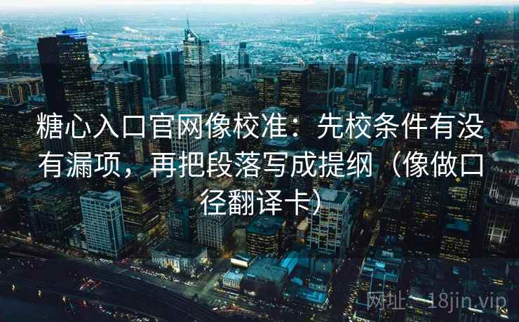糖心入口官网像校准:先校条件有没有漏项,再把段落写成提纲(像做口径翻译卡) 糖心入口官网像校准:先校条件有没有漏项,再把段落写成提纲(像做口径翻译卡)