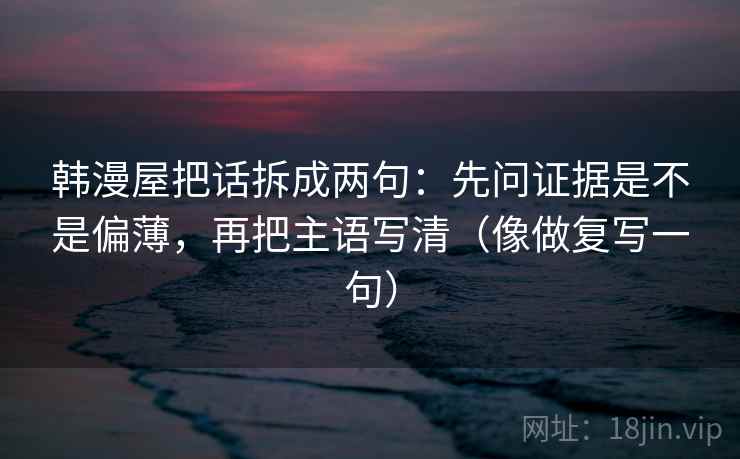 韩漫屋把话拆成两句：先问证据是不是偏薄，再把主语写清（像做复写一句）