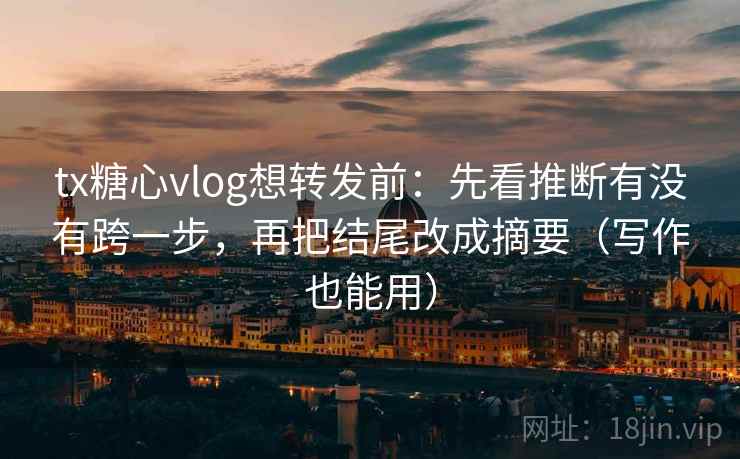 tx糖心vlog想转发前:先看推断有没有跨一步,再把结尾改成摘要(写作也能用) tx糖心vlog想转发前:先看推断有没有跨一步,再把结尾改成摘要(写作也能用)