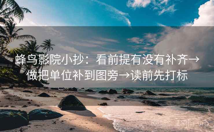 蜂鸟影院小抄：看前提有没有补齐→做把单位补到图旁→读前先打标