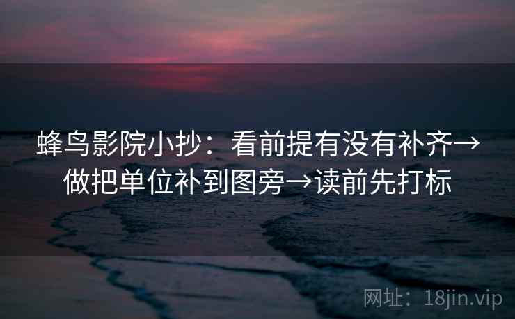 蜂鸟影院小抄:看前提有没有补齐→做把单位补到图旁→读前先打标 蜂鸟影院小抄:看前提有没有补齐→做把单位补到图旁→读前先打标