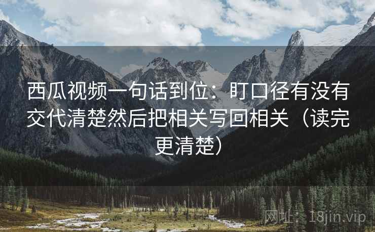 西瓜视频一句话到位：盯口径有没有交代清楚然后把相关写回相关（读完更清楚）