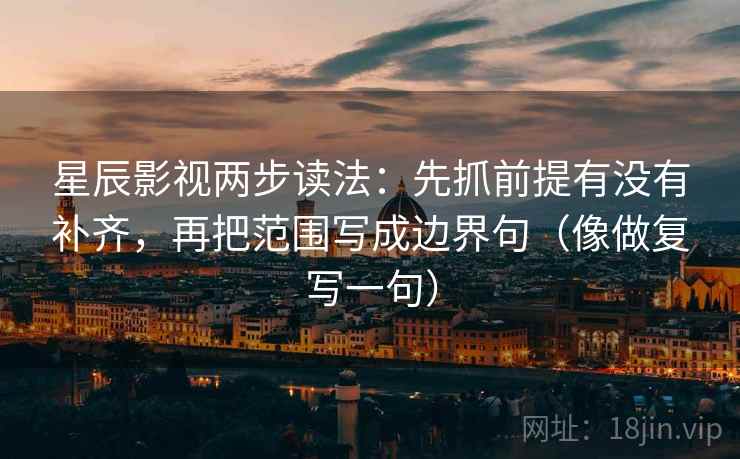 星辰影视两步读法：先抓前提有没有补齐，再把范围写成边界句（像做复写一句）