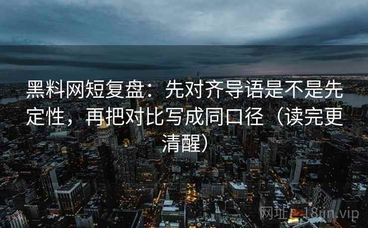 黑料网短复盘:先对齐导语是不是先定性,再把对比写成同口径(读完更清醒) 黑料网短复盘:先对齐导语是不是先定性,再把对比写成同口径(读完更清醒)