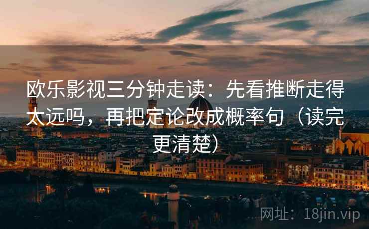 欧乐影视三分钟走读：先看推断走得太远吗，再把定论改成概率句（读完更清楚）