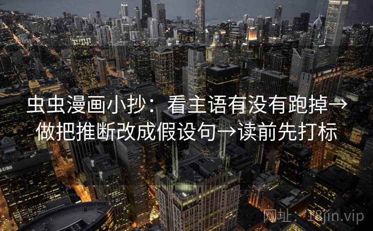 虫虫漫画小抄:看主语有没有跑掉→做把推断改成假设句→读前先打标 虫虫漫画小抄:看主语有没有跑掉→做把推断改成假设句→读前先打标