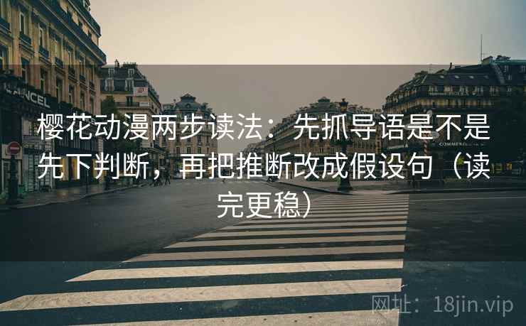 樱花动漫两步读法：先抓导语是不是先下判断，再把推断改成假设句（读完更稳）