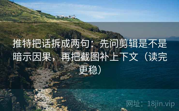 推特把话拆成两句：先问剪辑是不是暗示因果，再把截图补上下文（读完更稳）