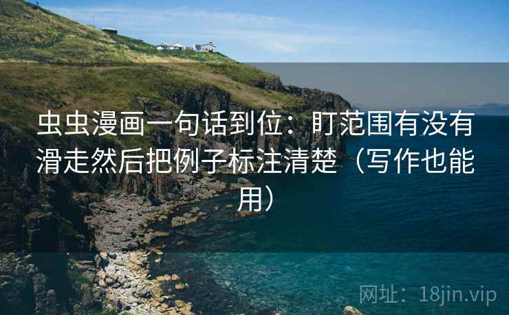 虫虫漫画一句话到位：盯范围有没有滑走然后把例子标注清楚（写作也能用）