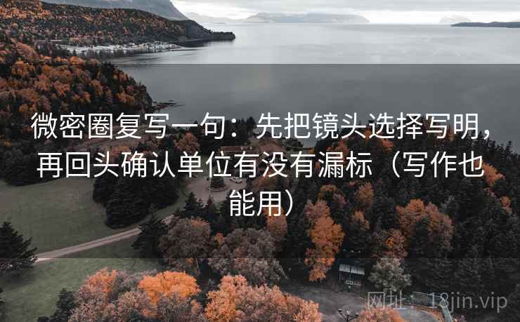 微密圈复写一句：先把镜头选择写明，再回头确认单位有没有漏标（写作也能用）