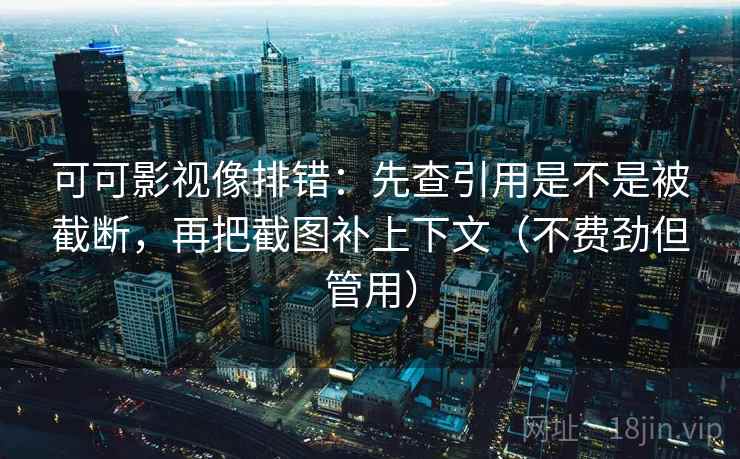 可可影视像排错：先查引用是不是被截断，再把截图补上下文（不费劲但管用）