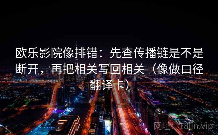 欧乐影院像排错：先查传播链是不是断开，再把相关写回相关（像做口径翻译卡）