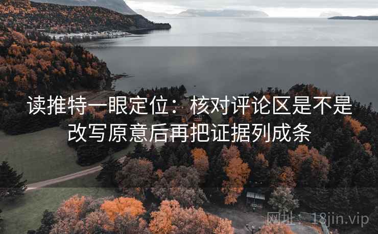 读推特一眼定位:核对评论区是不是改写原意后再把证据列成条 读推特一眼定位:核对评论区是不是改写原意后再把证据列成条