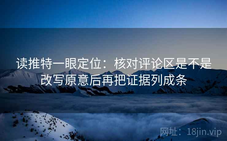 读推特一眼定位：核对评论区是不是改写原意后再把证据列成条