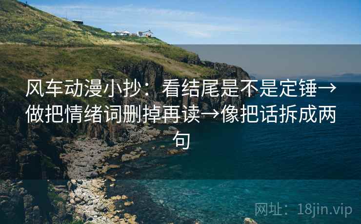 风车动漫小抄:看结尾是不是定锤→做把情绪词删掉再读→像把话拆成两句 风车动漫小抄:看结尾是不是定锤→做把情绪词删掉再读→像把话拆成两句