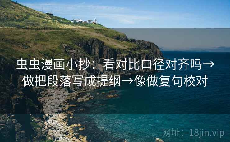 虫虫漫画小抄：看对比口径对齐吗→做把段落写成提纲→像做复句校对