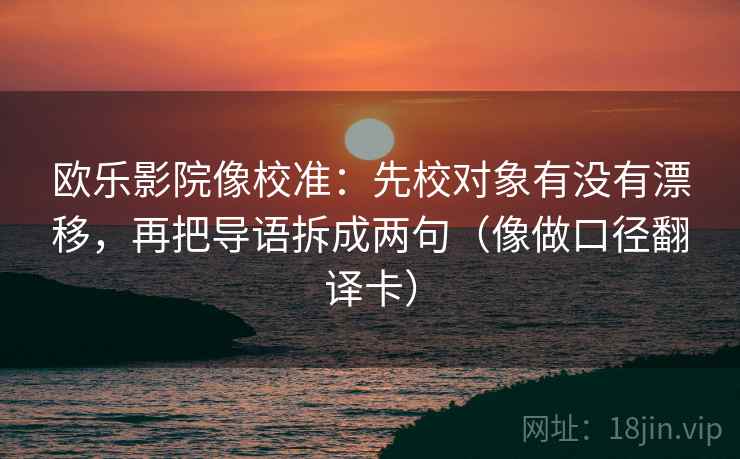 欧乐影院像校准：先校对象有没有漂移，再把导语拆成两句（像做口径翻译卡）
