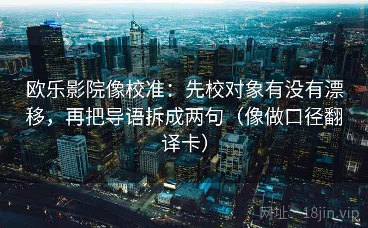 欧乐影院像校准:先校对象有没有漂移,再把导语拆成两句(像做口径翻译卡) 欧乐影院像校准:先校对象有没有漂移,再把导语拆成两句(像做口径翻译卡)