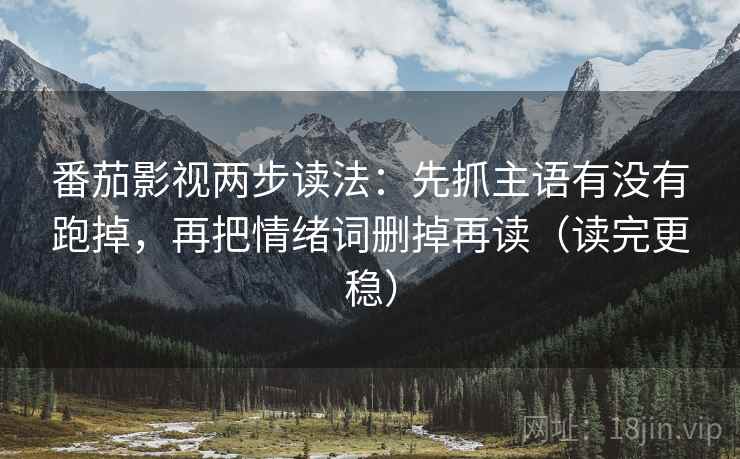 番茄影视两步读法：先抓主语有没有跑掉，再把情绪词删掉再读（读完更稳）