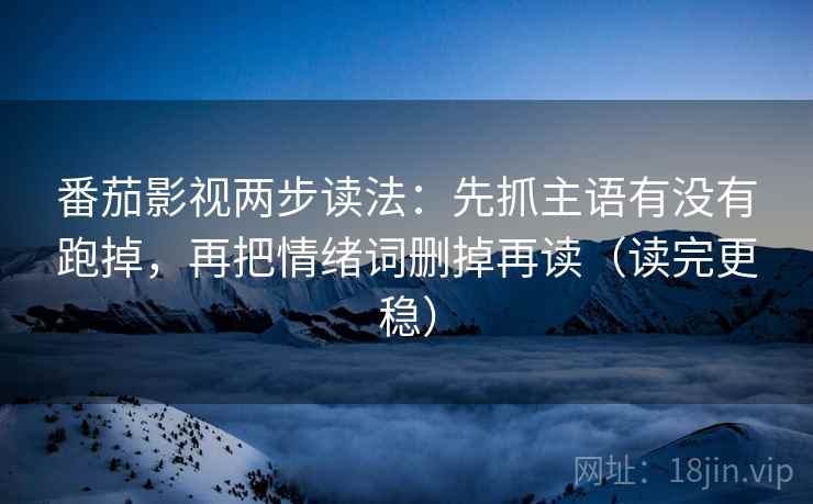 番茄影视两步读法:先抓主语有没有跑掉,再把情绪词删掉再读(读完更稳) 番茄影视两步读法:先抓主语有没有跑掉,再把情绪词删掉再读(读完更稳)