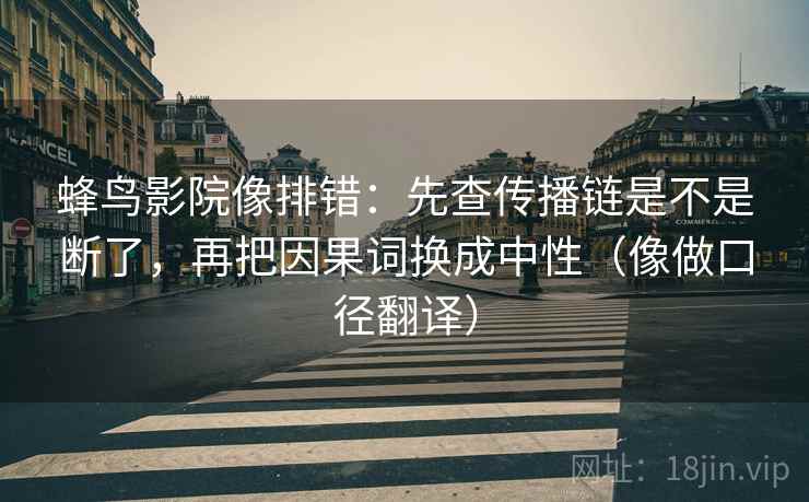 蜂鸟影院像排错：先查传播链是不是断了，再把因果词换成中性（像做口径翻译）