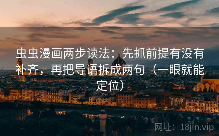 虫虫漫画两步读法:先抓前提有没有补齐,再把导语拆成两句(一眼就能定位) 虫虫漫画两步读法:先抓前提有没有补齐,再把导语拆成两句(一眼就能定位)