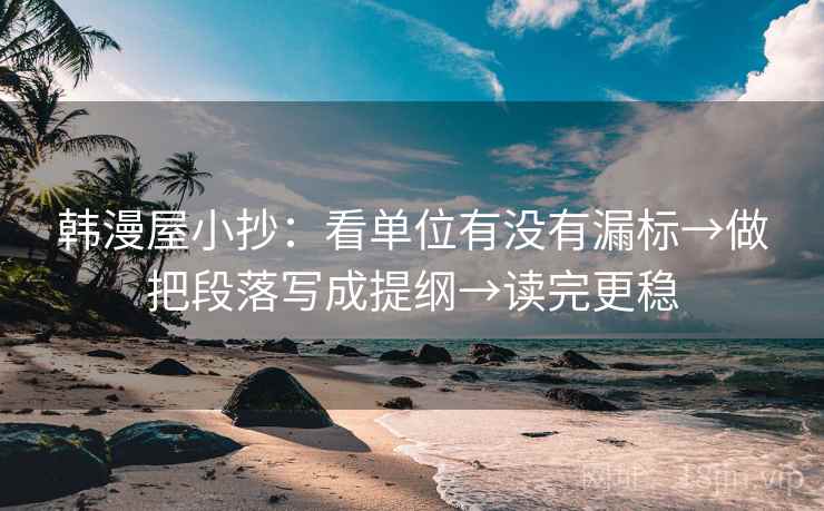 韩漫屋小抄：看单位有没有漏标→做把段落写成提纲→读完更稳