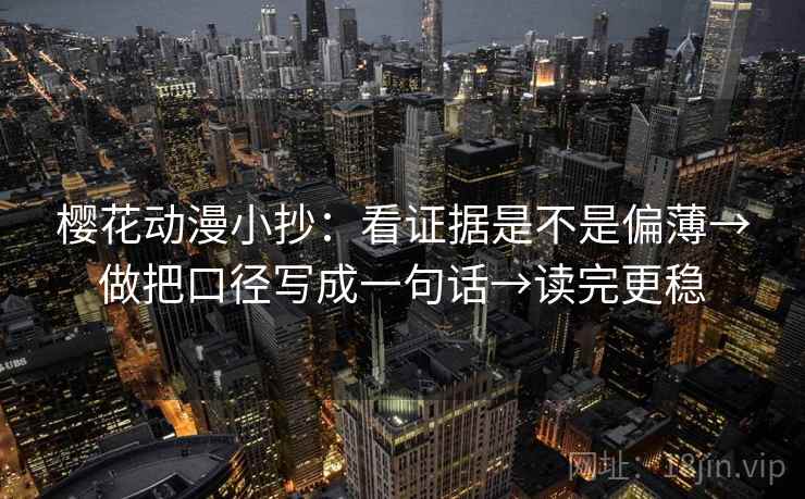 樱花动漫小抄:看证据是不是偏薄→做把口径写成一句话→读完更稳 樱花动漫小抄:看证据是不是偏薄→做把口径写成一句话→读完更稳