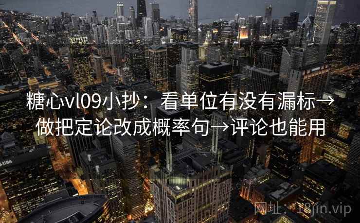 糖心vl09小抄：看单位有没有漏标→做把定论改成概率句→评论也能用