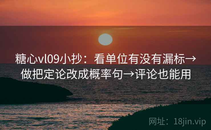 糖心vl09小抄：看单位有没有漏标→做把定论改成概率句→评论也能用